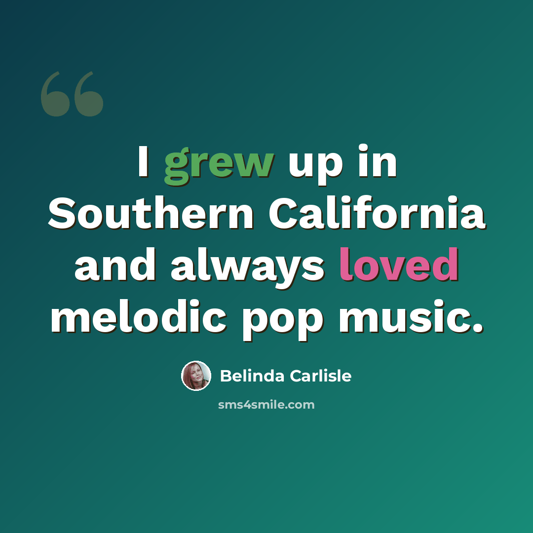 “I grew up in Southern California and always loved melodic pop music.” quote by Belinda Carlisle