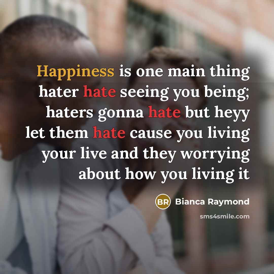 “Happiness is one main thing hater hate seeing you being; haters gonna hate but heyy let them hate cause you living your live and they worrying about how you living it” quote by BiancA Raymond