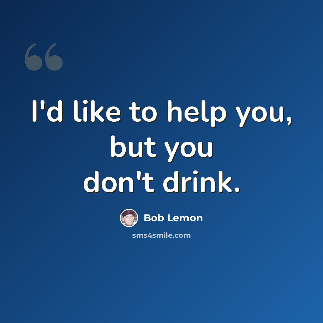 “I'd like to help you, but you don't drink.” quote by Bob Lemon