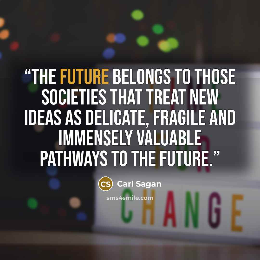 “the future belongs to those societies that treat new ideas as delicate, fragile and immensely valuable pathways to the future.” quote by Carl Sagan