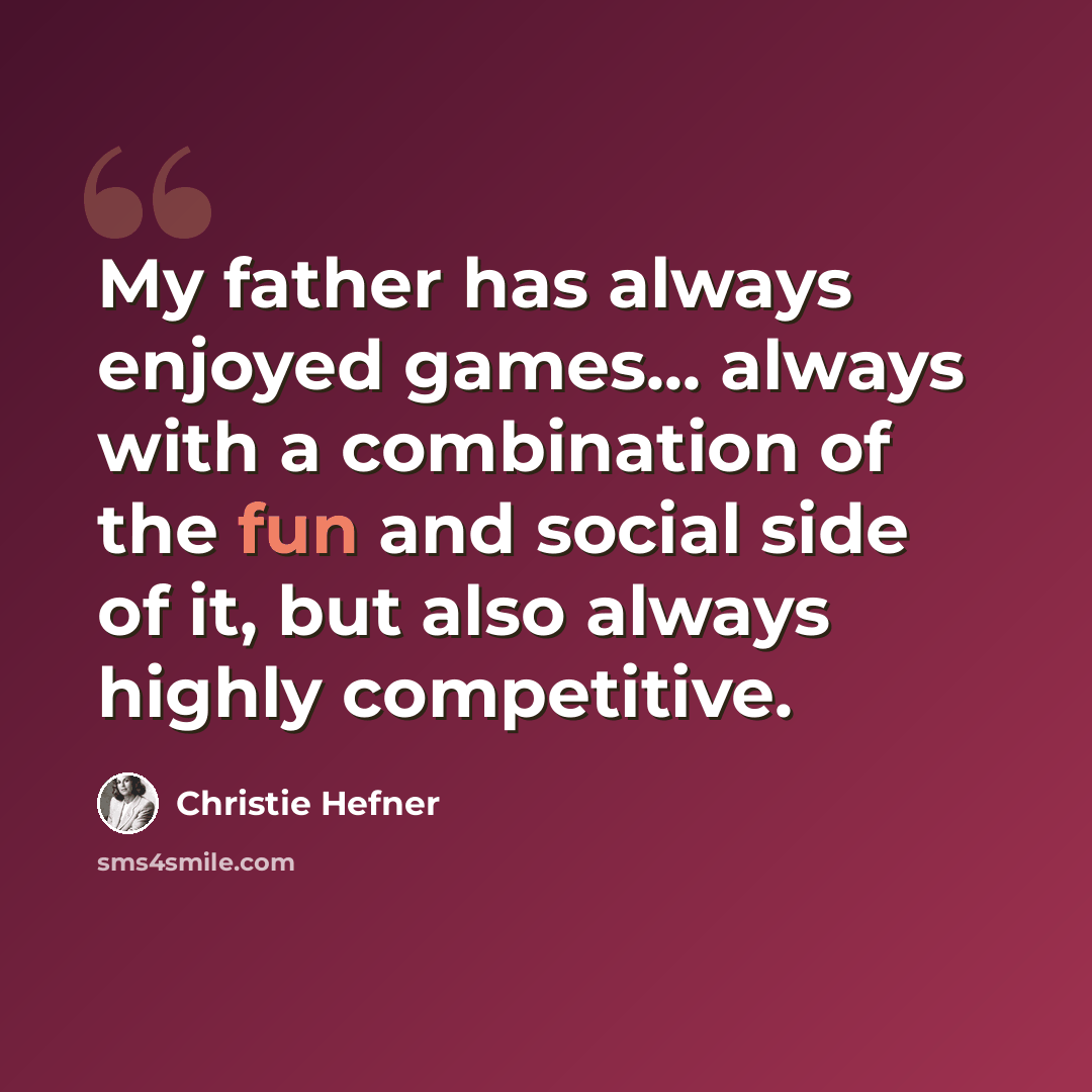 “My father has always enjoyed games... always with a combination of the fun and social side of it, but also always highly competitive.” quote by Christie Hefner