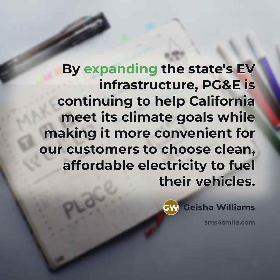 “By expanding the state's EV infrastructure, PG&E is continuing to help California meet its climate goals while making it more convenient for our customers to choose clean, affordable electricity to fuel their vehicles.” quote by Geisha Williams