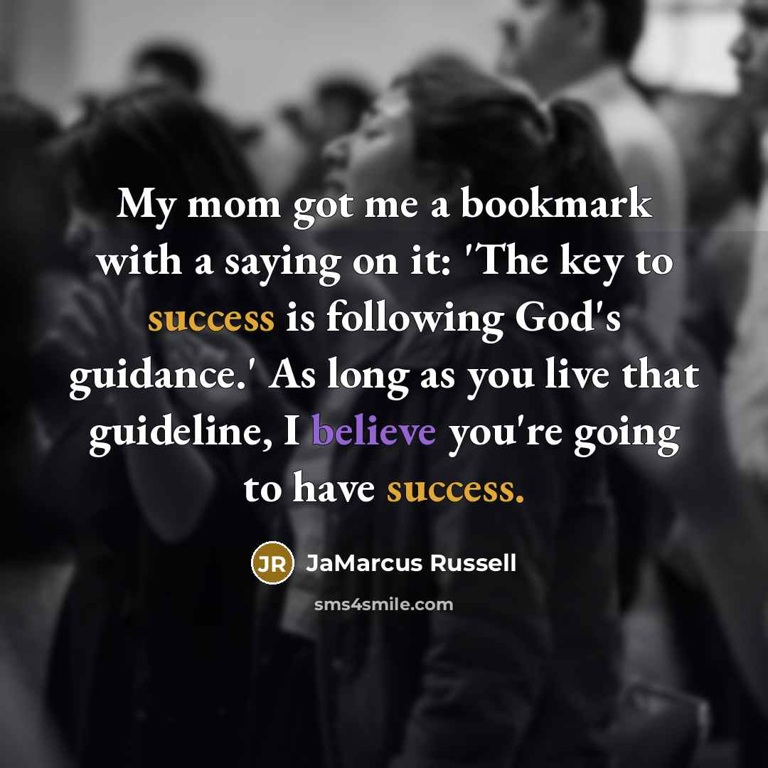 “My mom got me a bookmark with a saying on it: 'The key to success is following God's guidance.' As long as you live that guideline, I believe you're going to have success.” quote by JaMarcus Russell