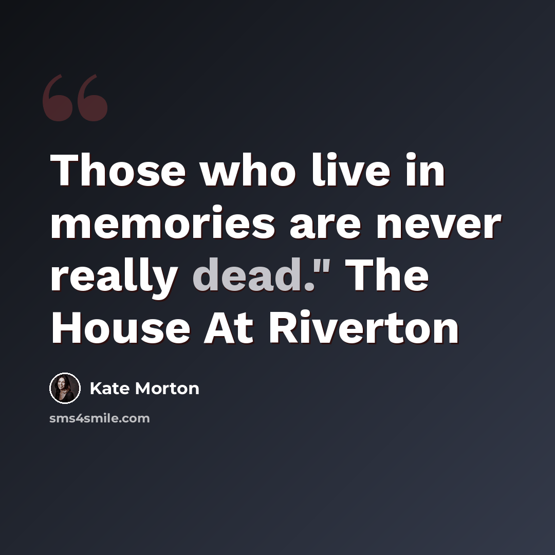 “Those who live in memories are never really dead." The House At Riverton” quote by Kate Morton