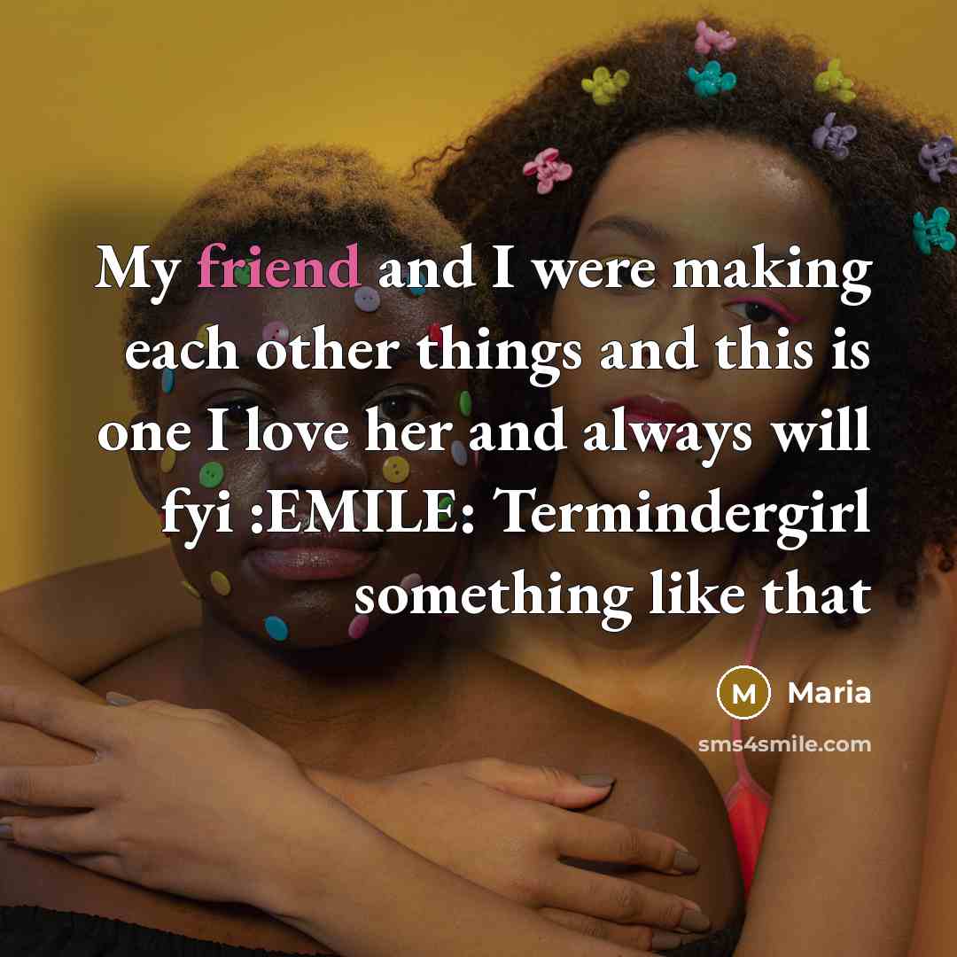 “My friend and I were making each other things and this is one I love her and always will fyi :EMILE: Termindergirl something like that” quote by Maria