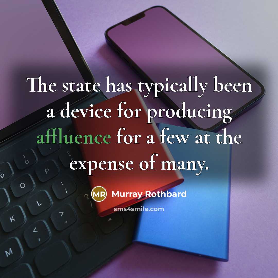“The state has typically been a device for producing affluence for a few at the expense of many.” quote by Murray Rothbard