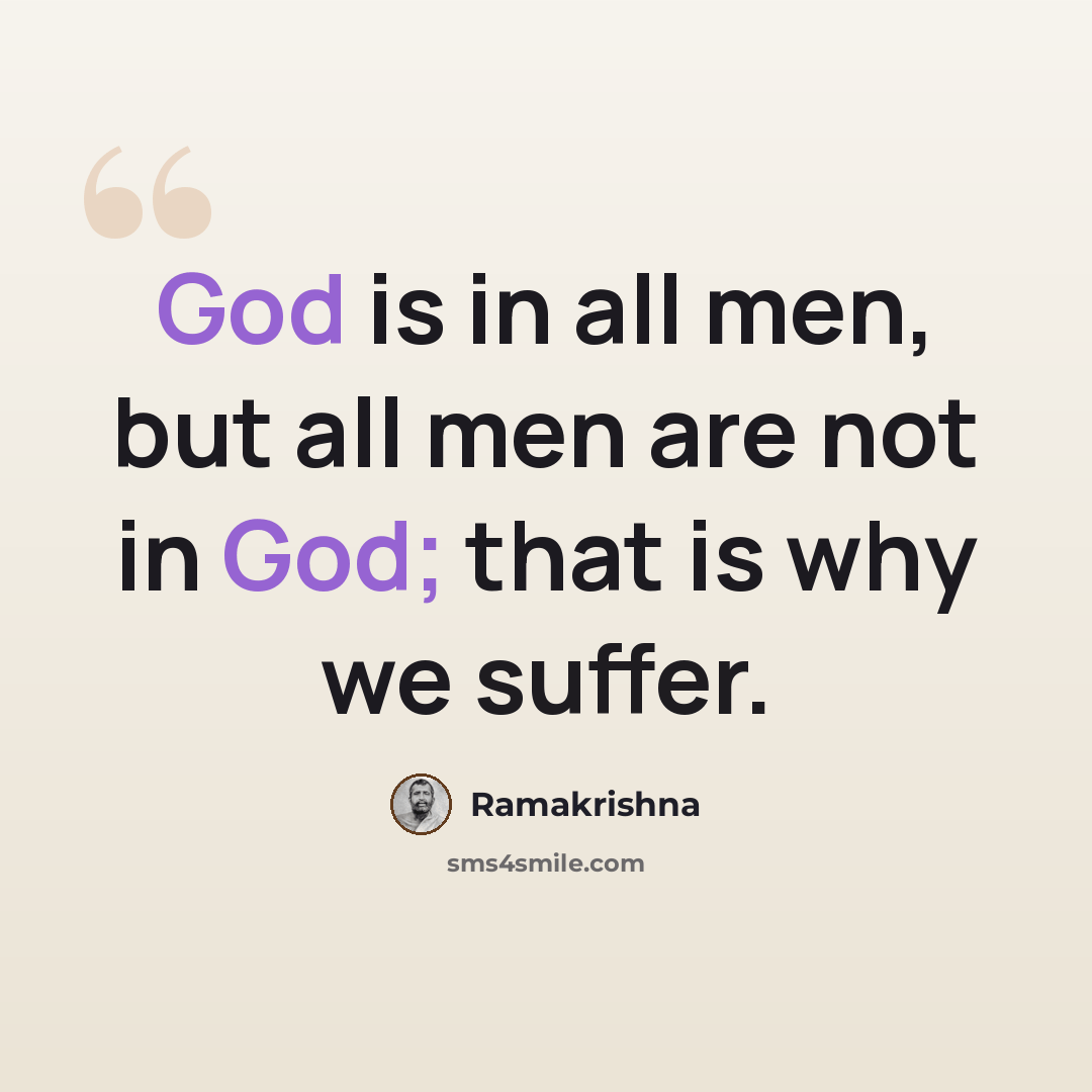 “God is in all men, but all men are not in God; that is why we suffer.” quote by Ramakrishna
