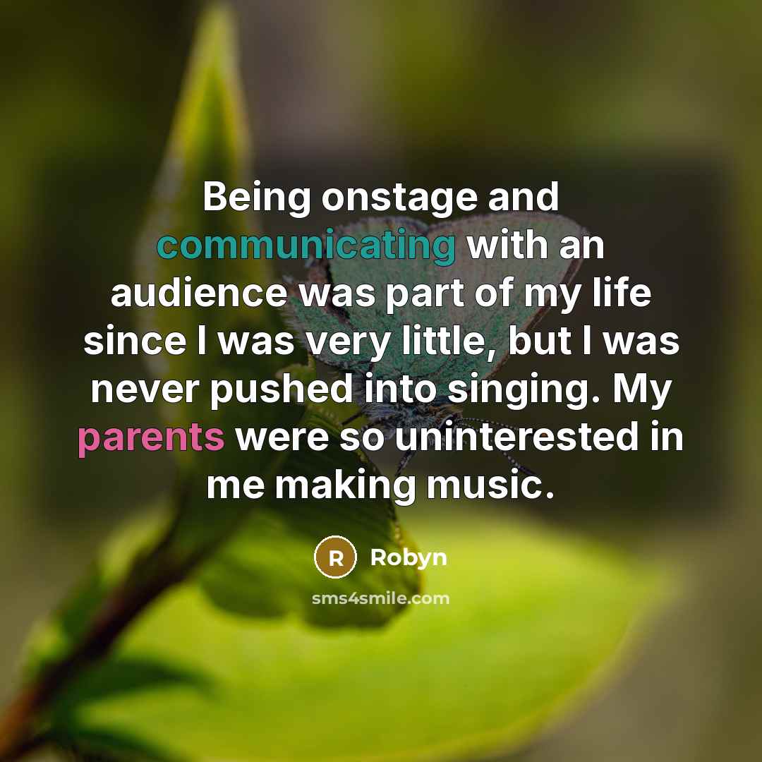 “Being onstage and communicating with an audience was part of my life since I was very little, but I was never pushed into singing. My parents were so uninterested in me making music.” quote by Robyn