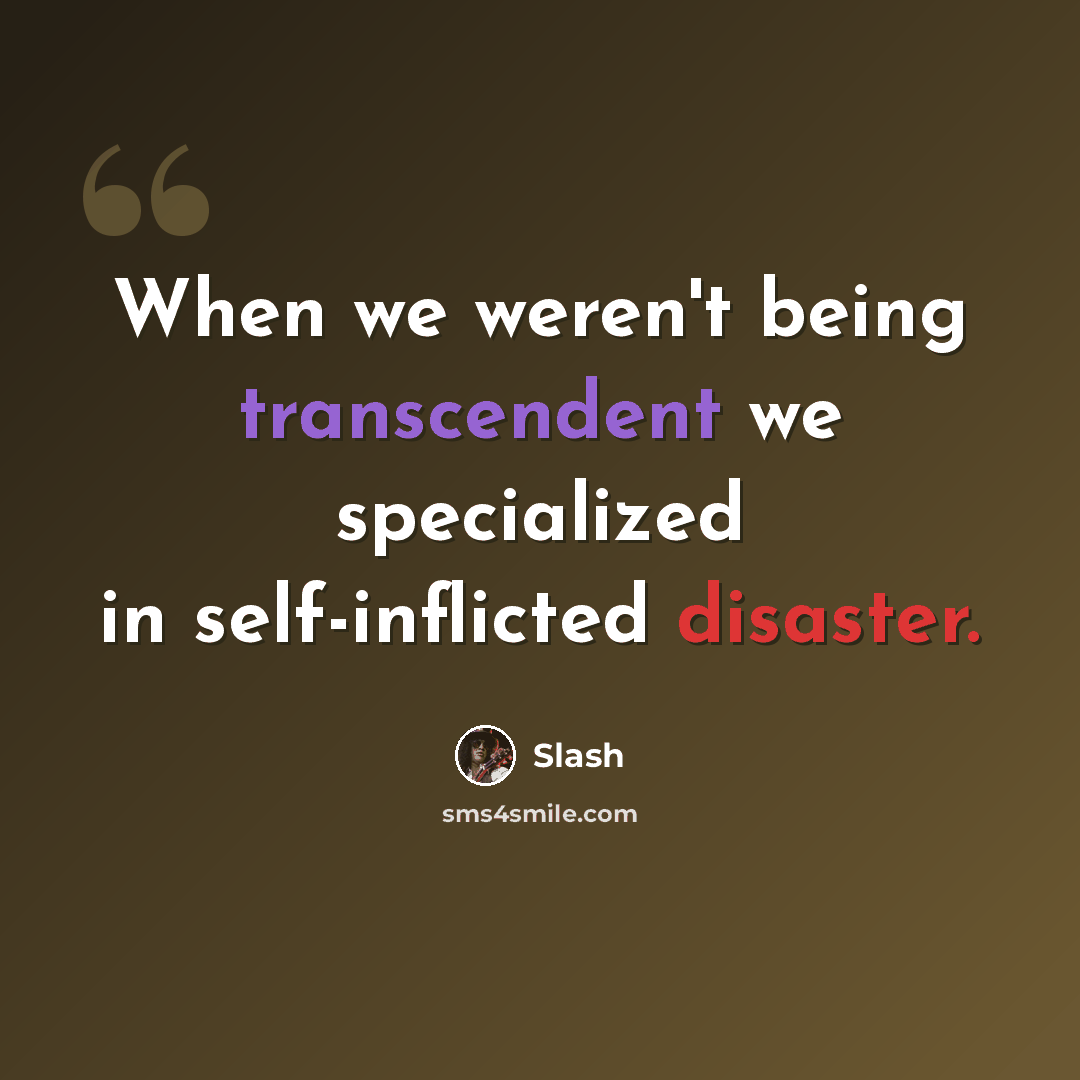 “When we weren't being transcendent we specialized in self-inflicted disaster.” quote by Slash