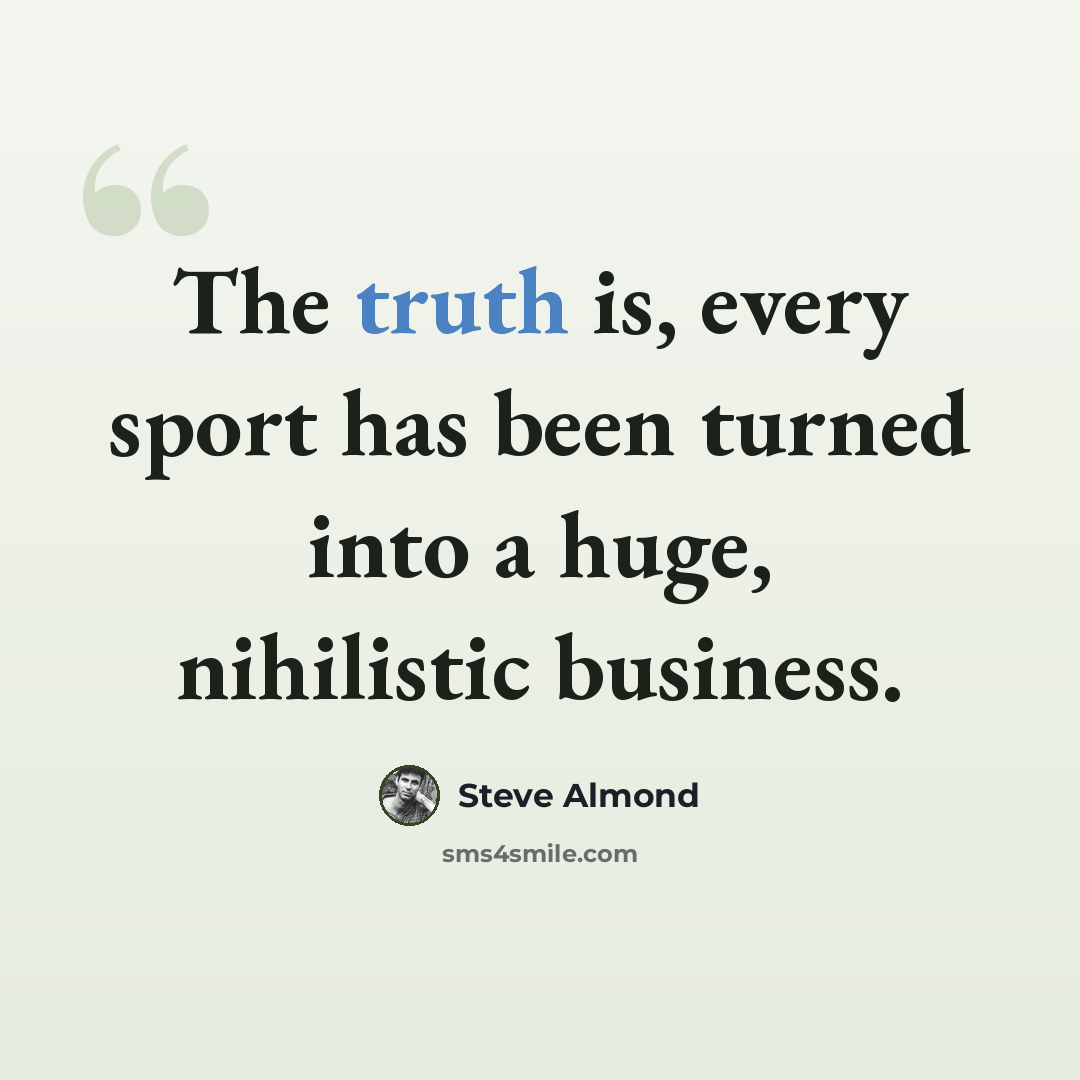 “The truth is, every sport has been turned into a huge, nihilistic business.” quote by Steve Almond
