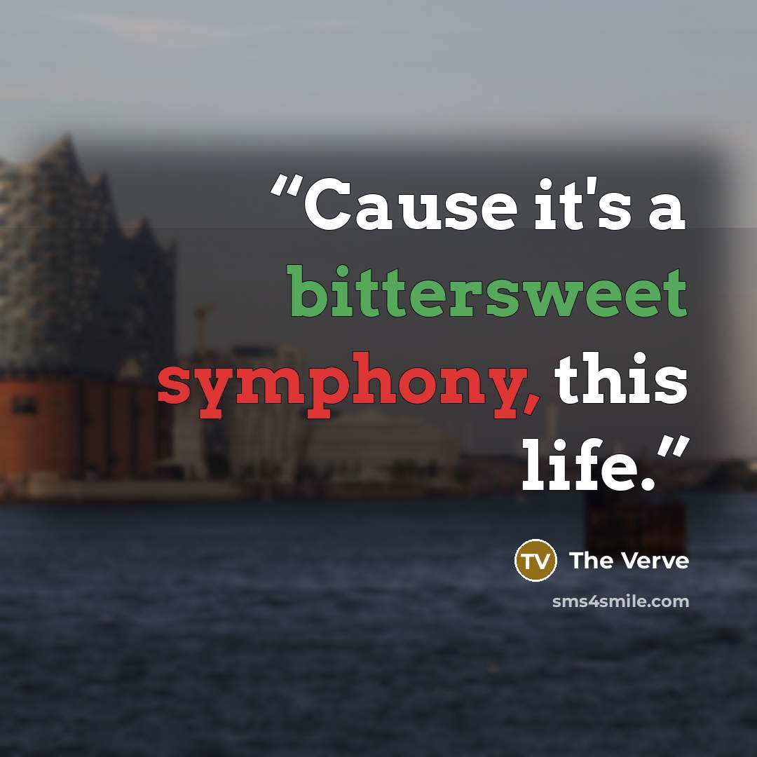 “Cause it's a bittersweet symphony, this life.” quote by The Verve