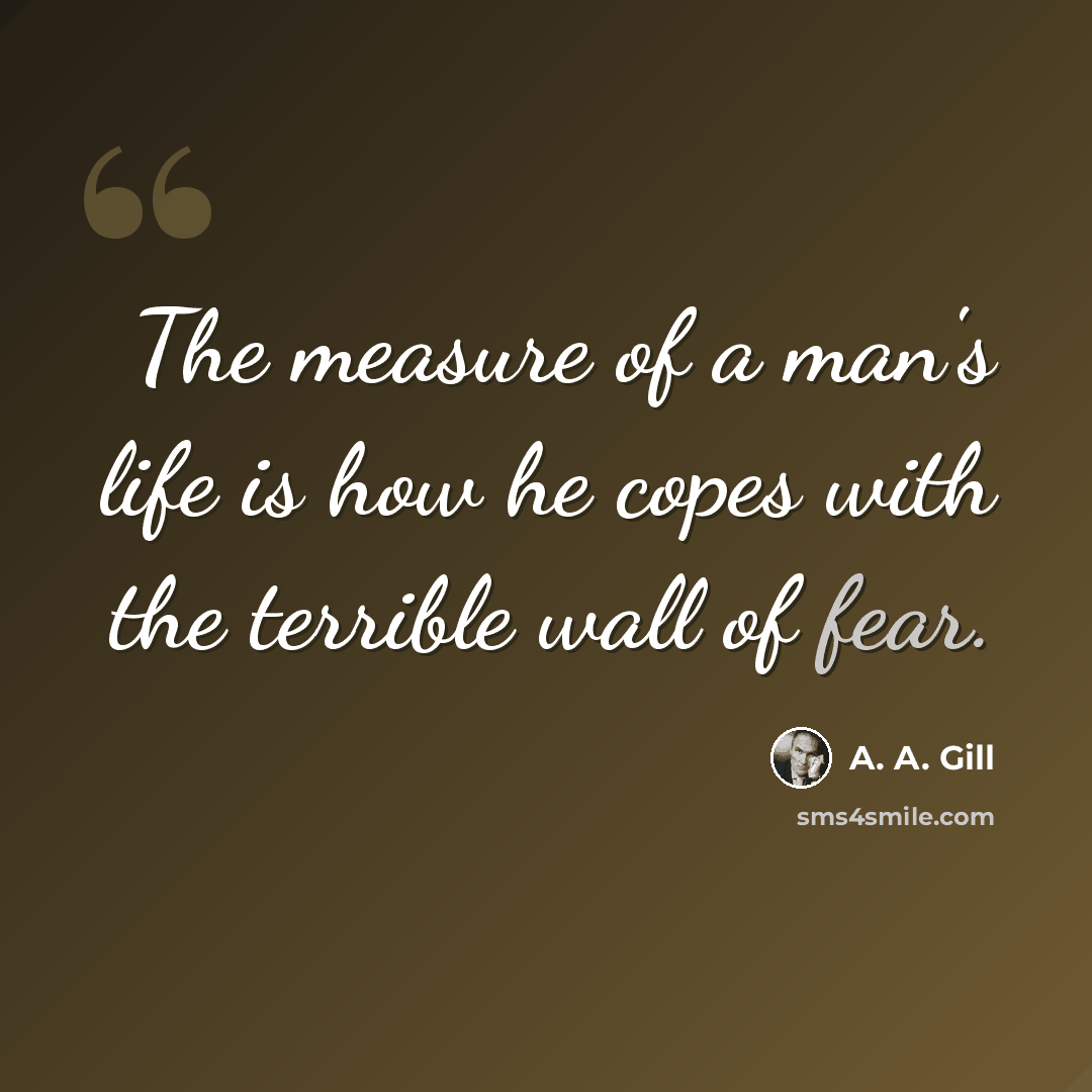 “The measure of a man's life is how he copes with the terrible wall of fear.” quote by A. A. Gill