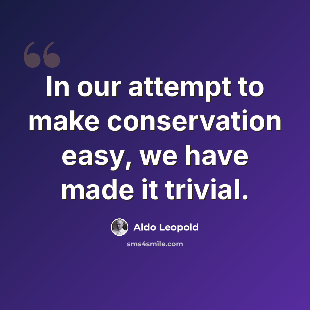 “In our attempt to make conservation easy, we have made it trivial.” quote by Aldo Leopold