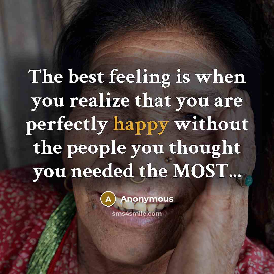 “The best feeling is when you realize that you are perfectly happy without the people you thought you needed the MOST...” quote by Anonymous