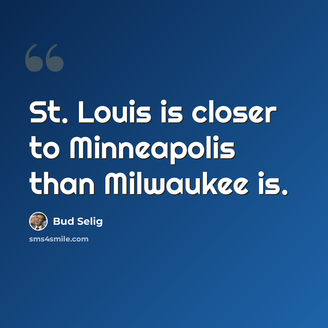 “St. Louis is closer to Minneapolis than Milwaukee is.” quote by Bud Selig