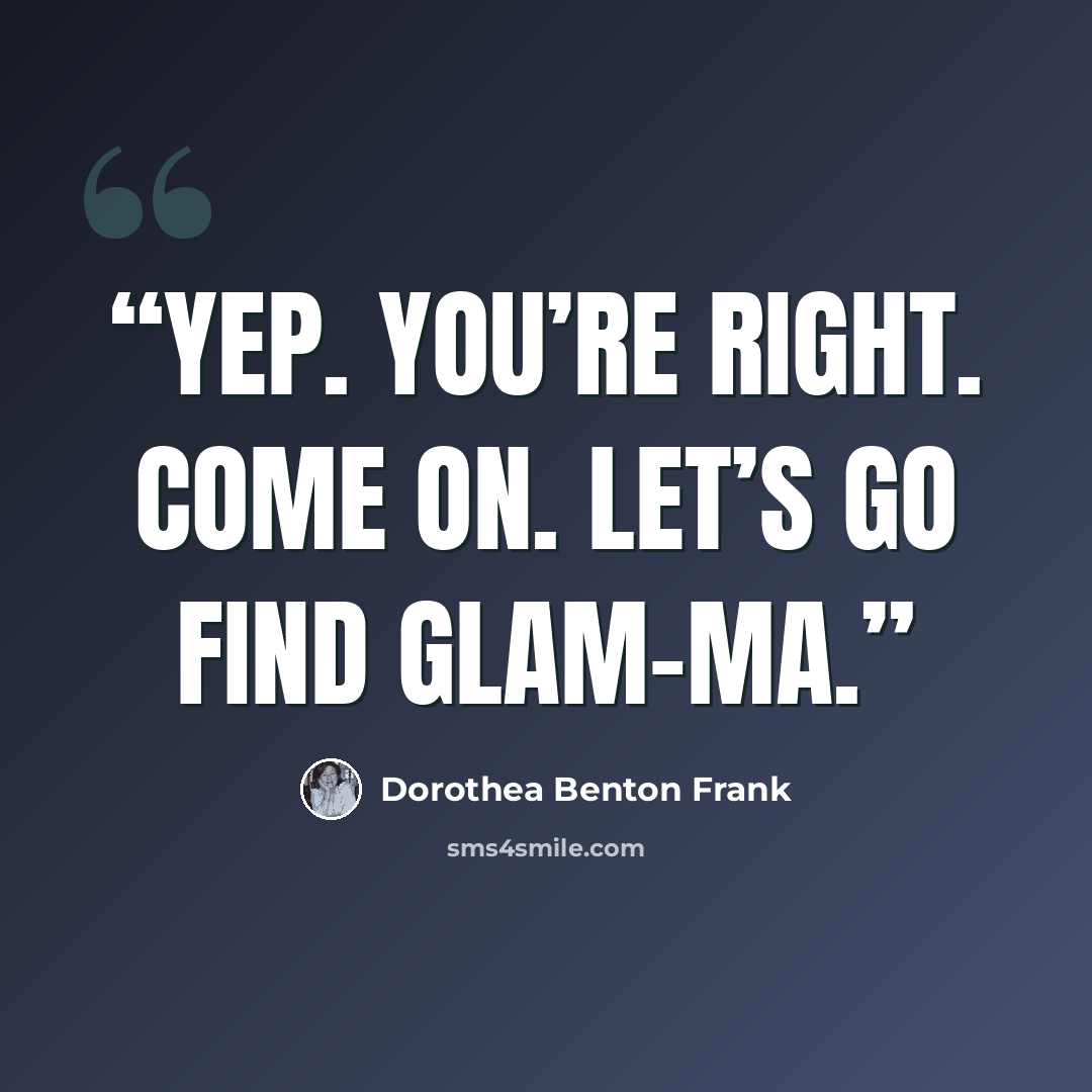 “Yep. You’re right. Come on. Let’s go find Glam-ma.” quote by Dorothea Benton Frank