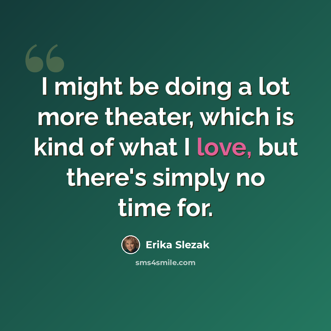 “I might be doing a lot more theater, which is kind of what I love, but there's simply no time for.” quote by Erika Slezak