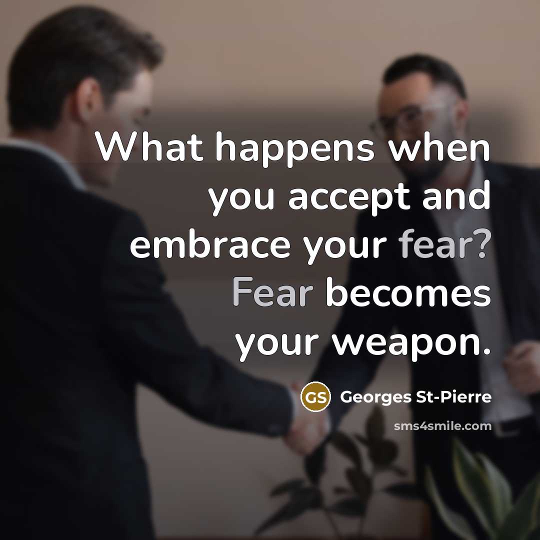 “What happens when you accept and embrace your fear? Fear becomes your weapon.” quote by Georges St-Pierre