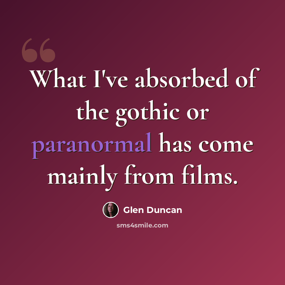 “What I've absorbed of the gothic or paranormal has come mainly from films.” quote by Glen Duncan