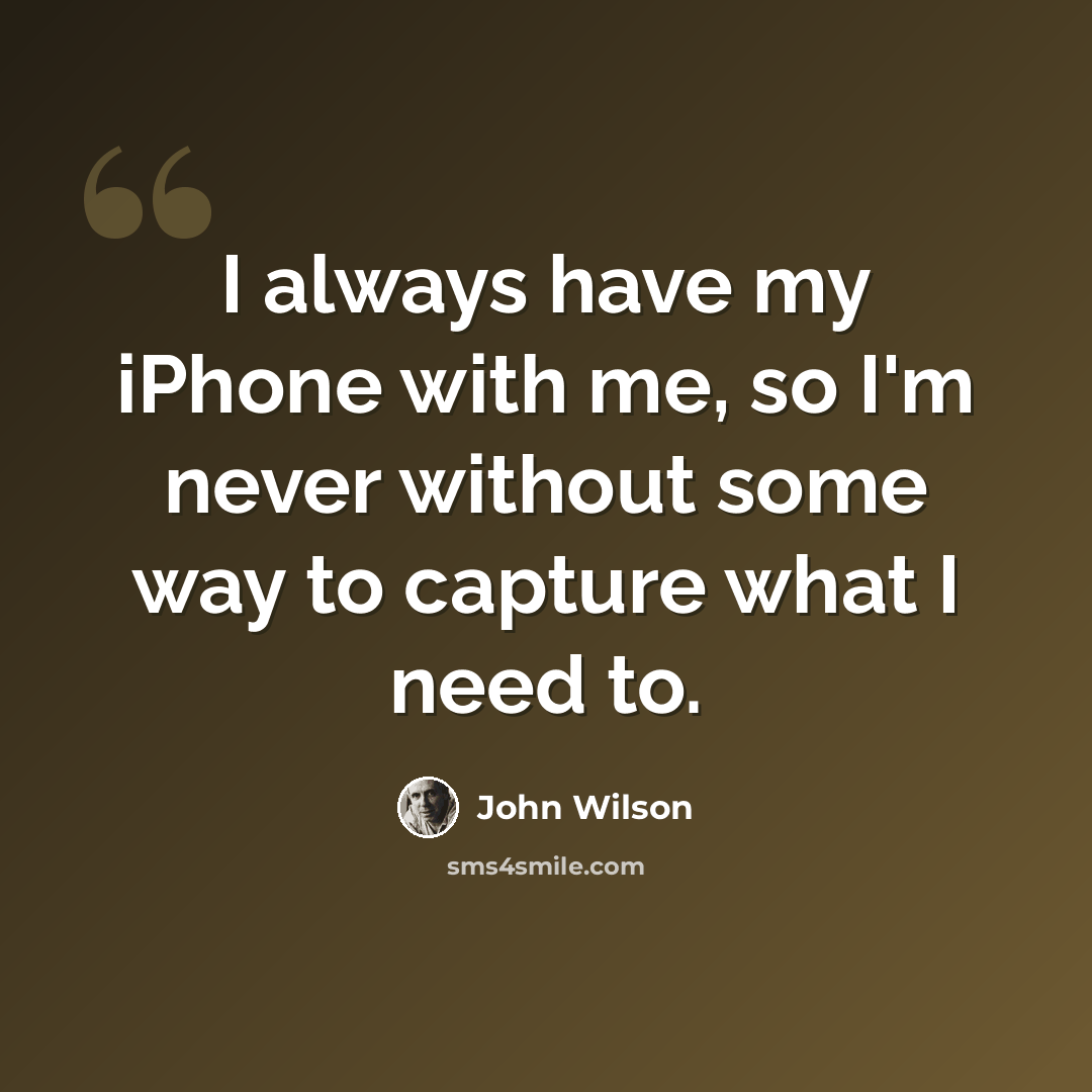 “I always have my iPhone with me, so I'm never without some way to capture what I need to.” quote by John Wilson
