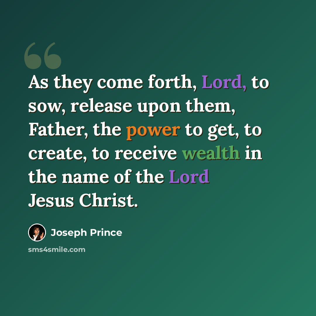 “As they come forth, Lord, to sow, release upon them, Father, the power to get, to create, to receive wealth in the name of the Lord Jesus Christ.” quote by Joseph Prince