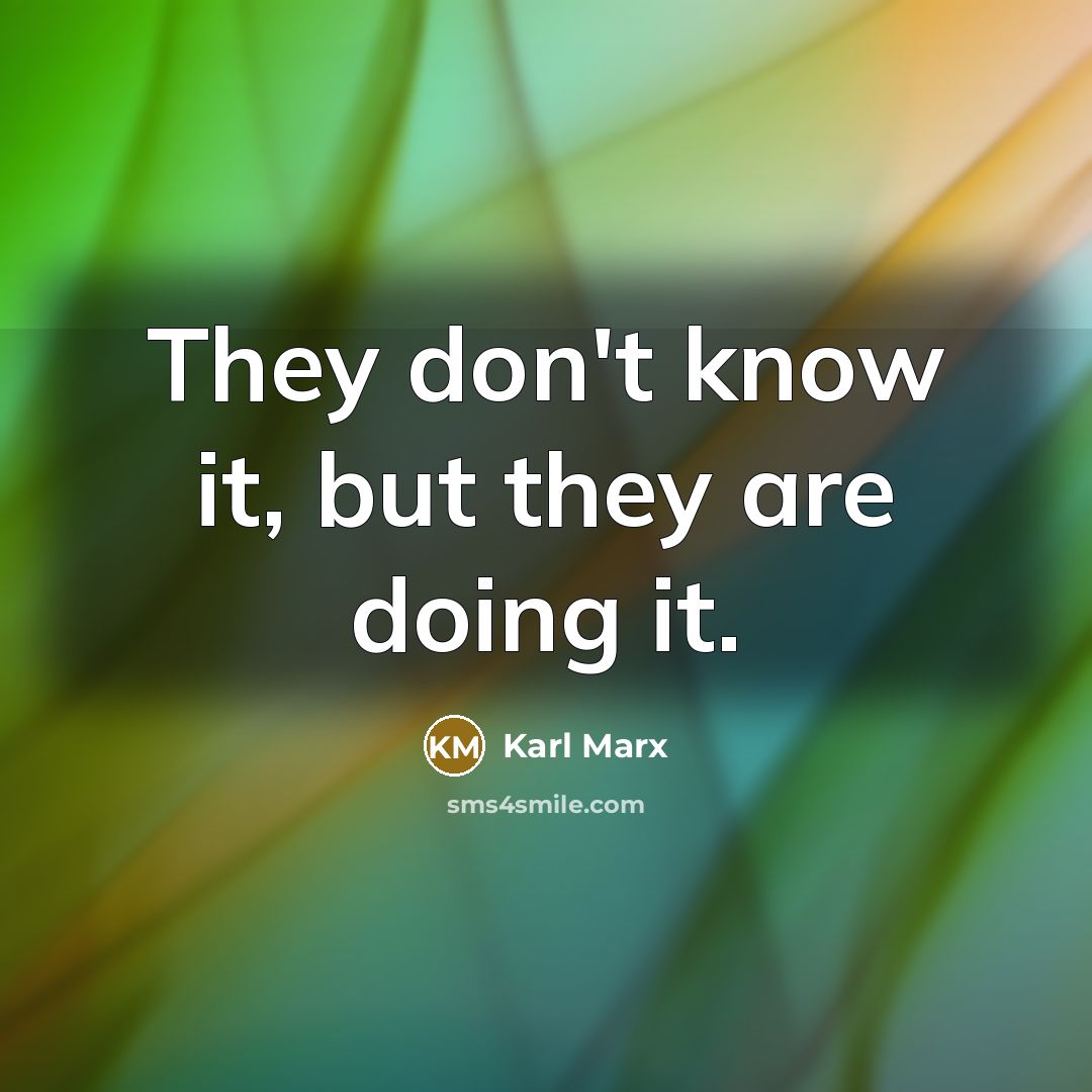 “They don't know it, but they are doing it.” quote by Karl Marx