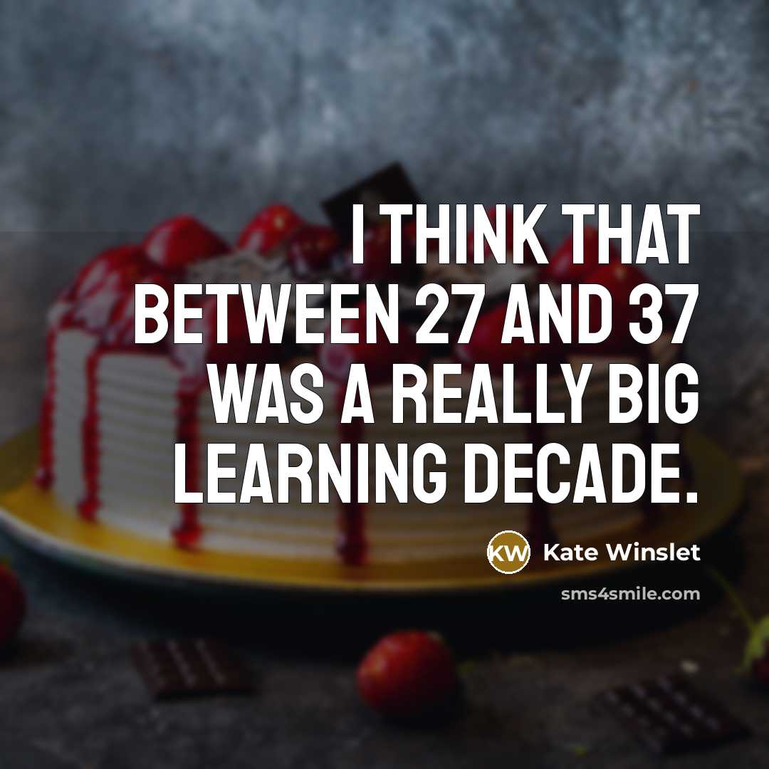 “I think that between 27 and 37 was a really big learning decade.” quote by Kate Winslet