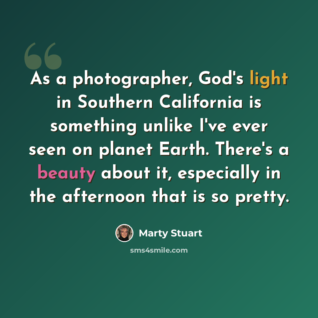 “As a photographer, God's light in Southern California is something unlike I've ever seen on planet Earth. There's a beauty about it, especially in the afternoon that is so pretty.” quote by Marty Stuart
