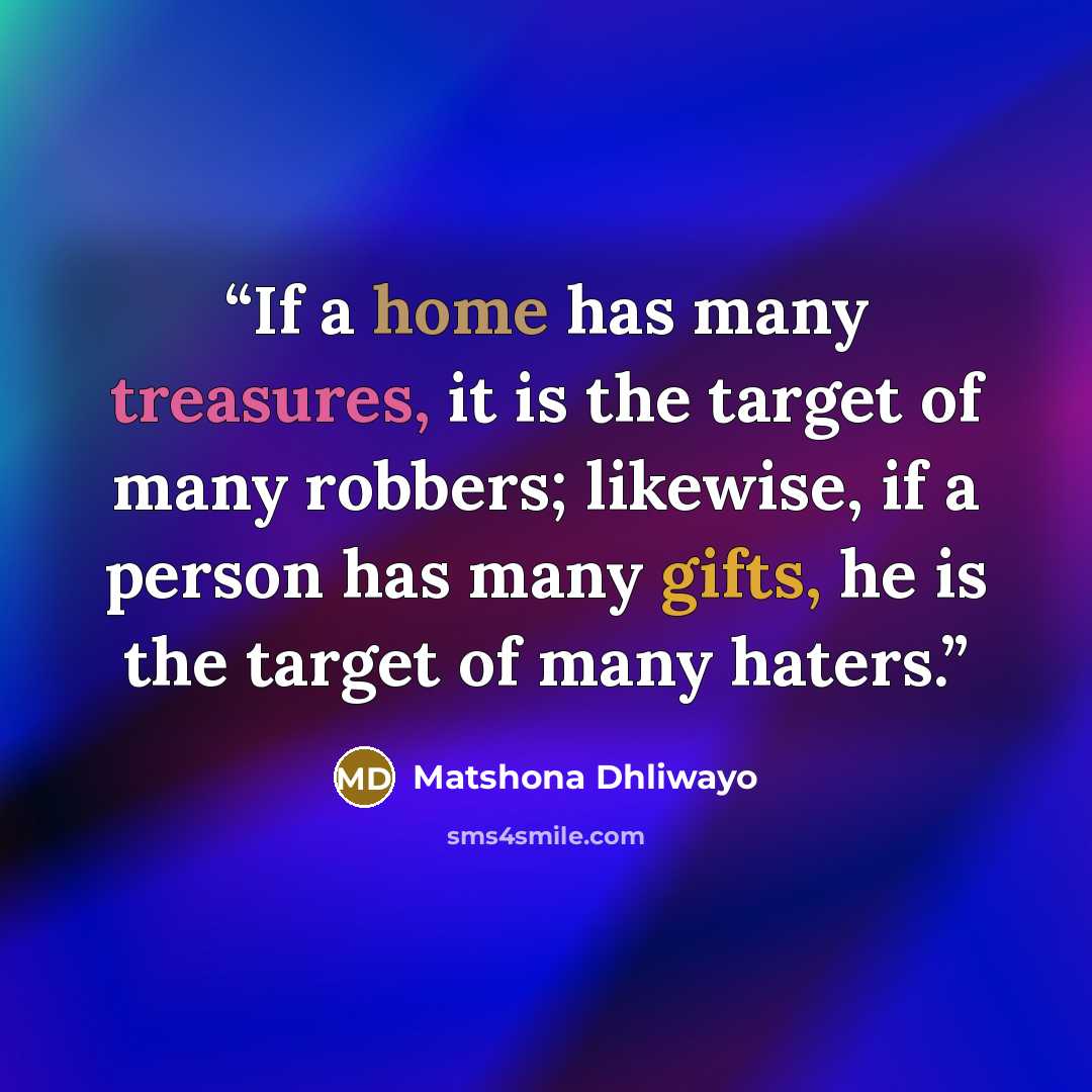 “If a home has many treasures, it is the target of many robbers; likewise, if a person has many gifts, he is the target of many haters.” quote by Matshona Dhliwayo