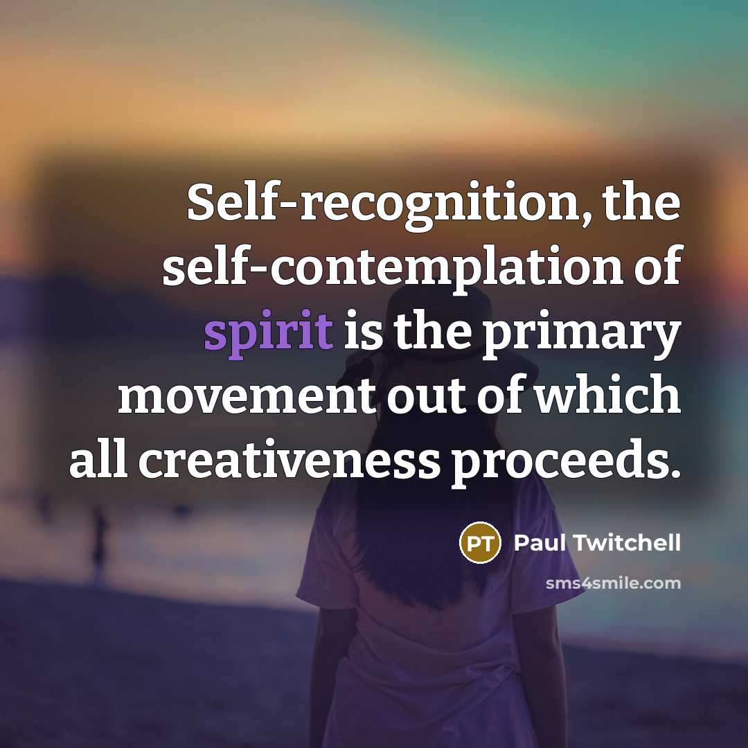 “Self-recognition, the self-contemplation of spirit is the primary movement out of which all creativeness proceeds.” quote by Paul Twitchell