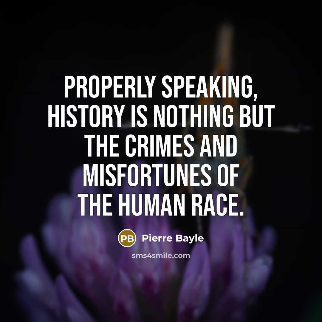 “Properly speaking, history is nothing but the crimes and misfortunes of the human race.” quote by Pierre Bayle