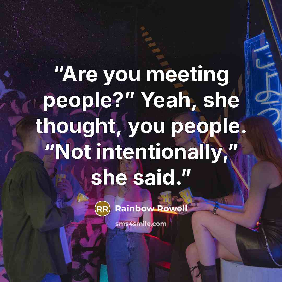 “Are you meeting people?” Yeah, she thought, you people. “Not intentionally,” she said.” quote by Rainbow Rowell