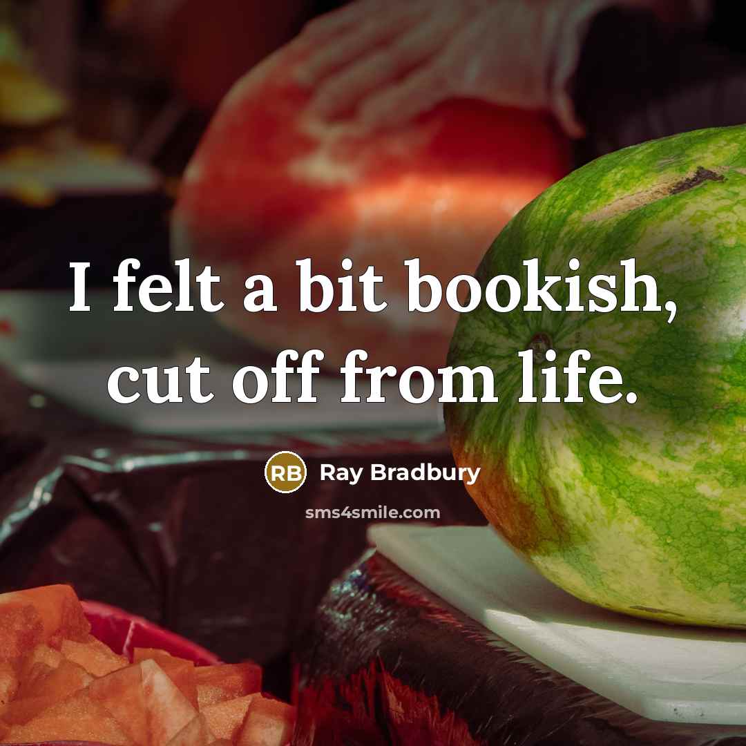 “I felt a bit bookish, cut off from life.” quote by Ray Bradbury