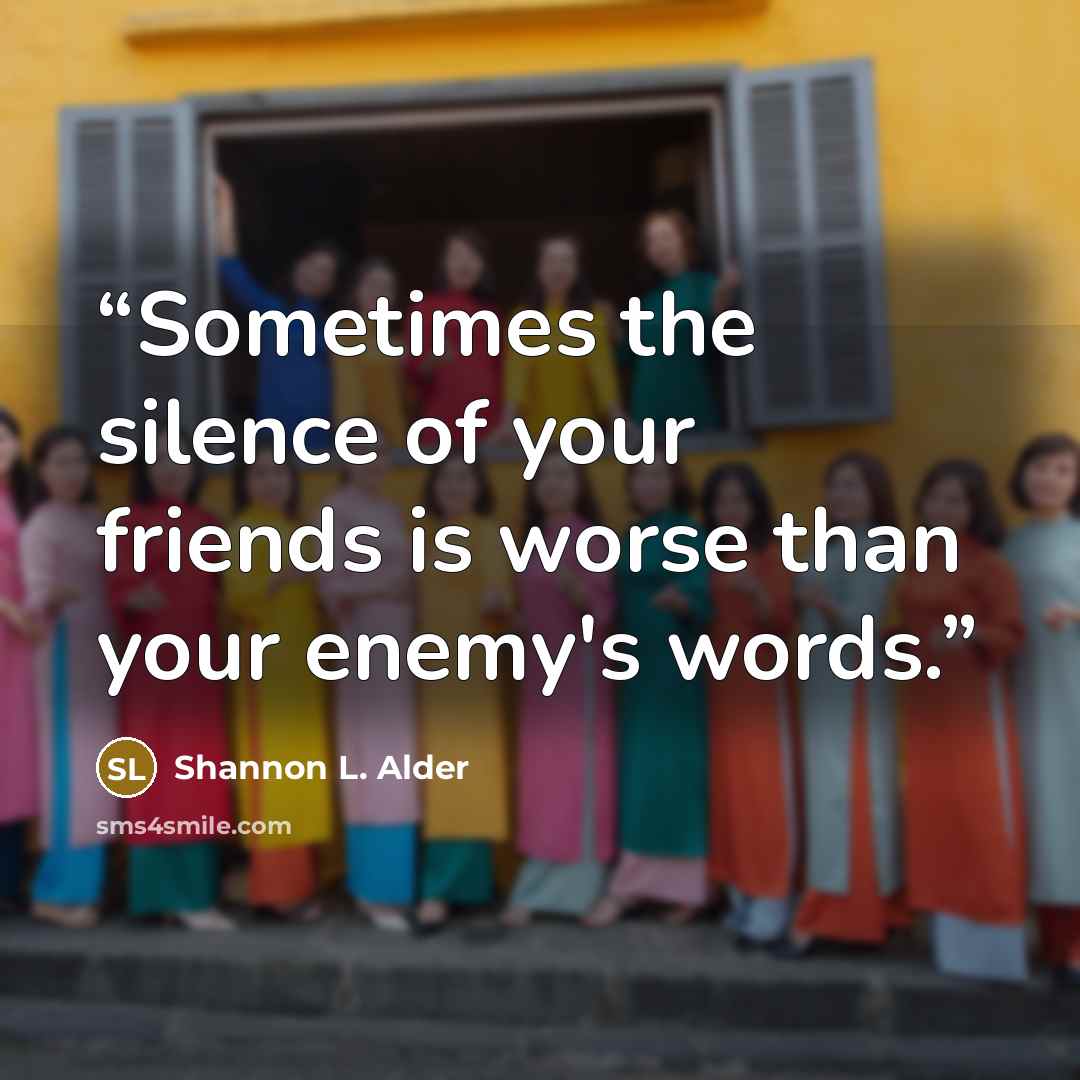 “Sometimes the silence of your friends is worse than your enemy's words.” quote by Shannon L. Alder