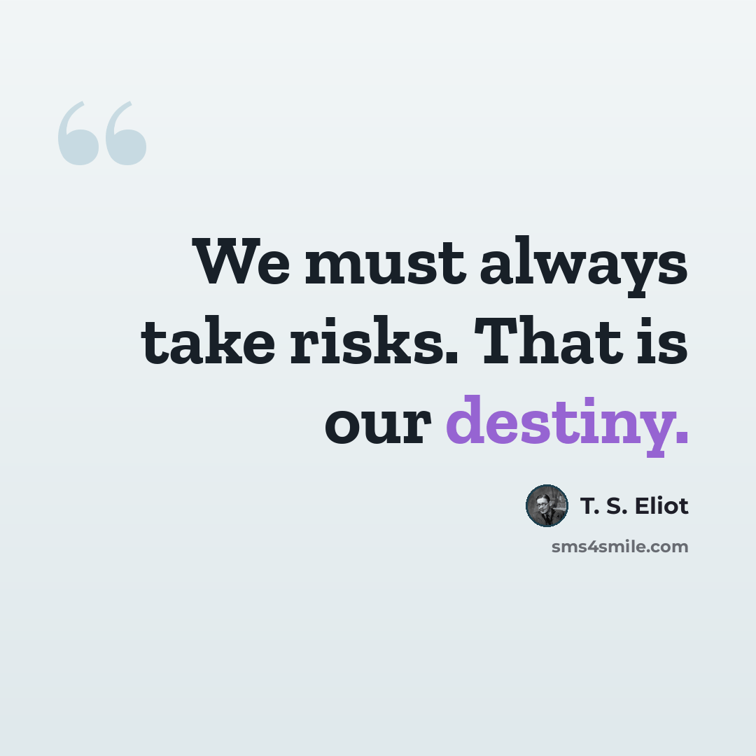 “We must always take risks. That is our destiny.” quote by T. S. Eliot