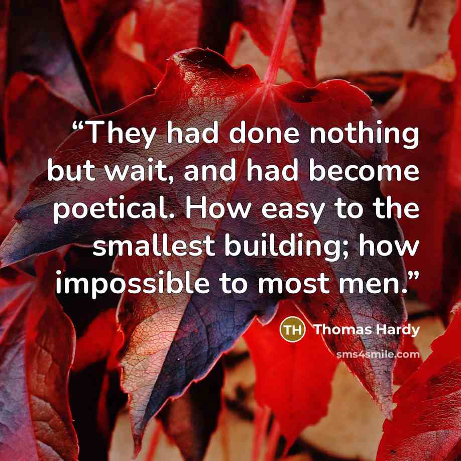 “They had done nothing but wait, and had become poetical. How easy to the smallest building; how impossible to most men.” quote by Thomas Hardy