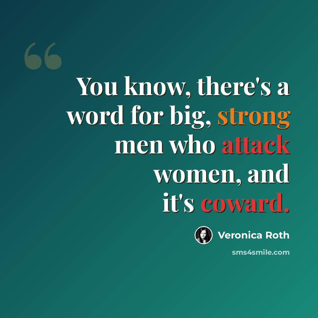 “You know, there's a word for big, strong men who attack women, and it's coward.” quote by Veronica Roth