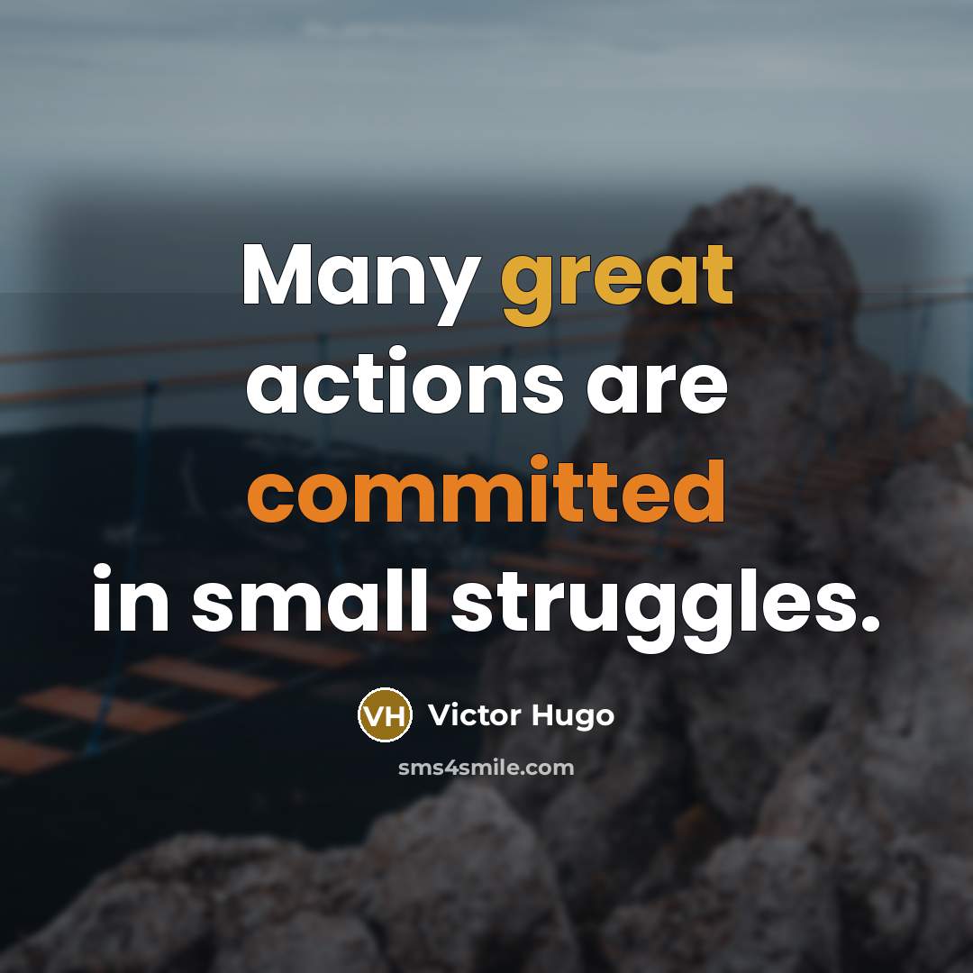 “Many great actions are committed in small struggles.” quote by Victor Hugo