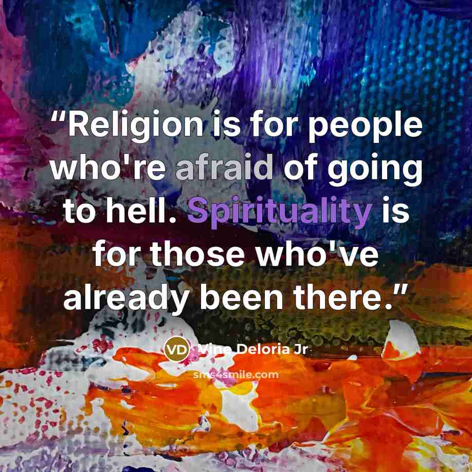 “Religion is for people who're afraid of going to hell. Spirituality is for those who've already been there.” quote by Vine Deloria Jr