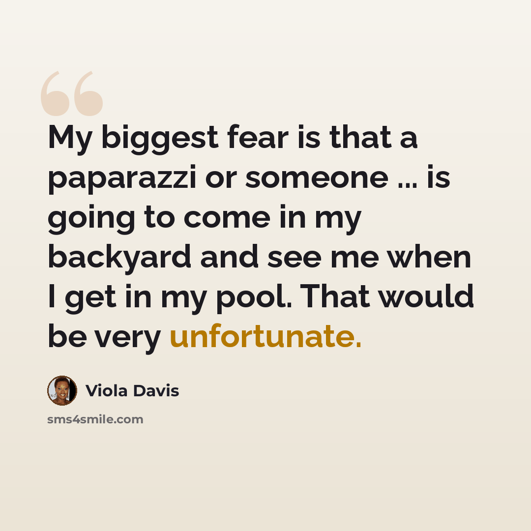“My biggest fear is that a paparazzi or someone ... is going to come in my backyard and see me when I get in my pool. That would be very unfortunate.” quote by Viola Davis
