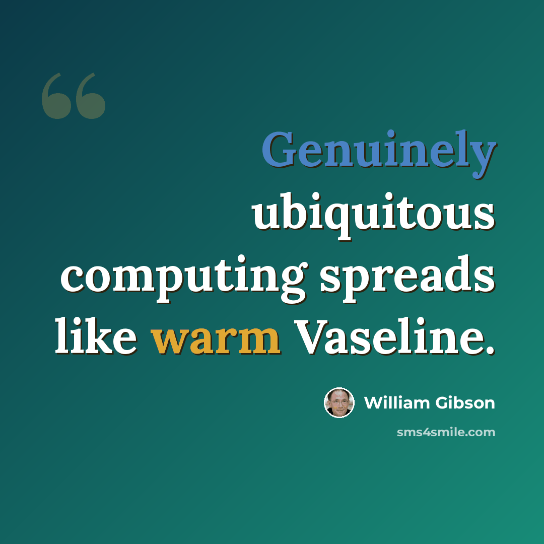 “Genuinely ubiquitous computing spreads like warm Vaseline.” quote by William Gibson