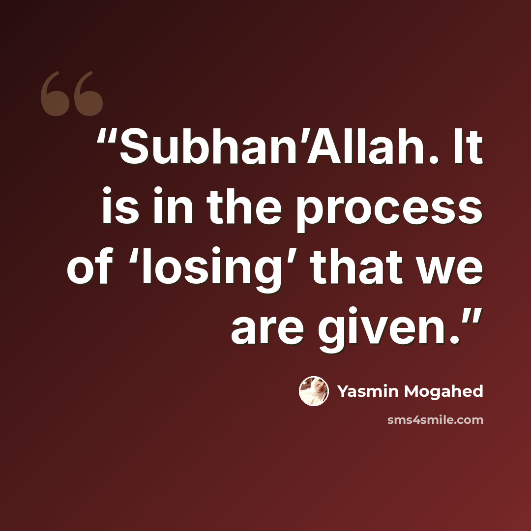 “Subhan’Allah. It is in the process of ‘losing’ that we are given.” quote by Yasmin Mogahed