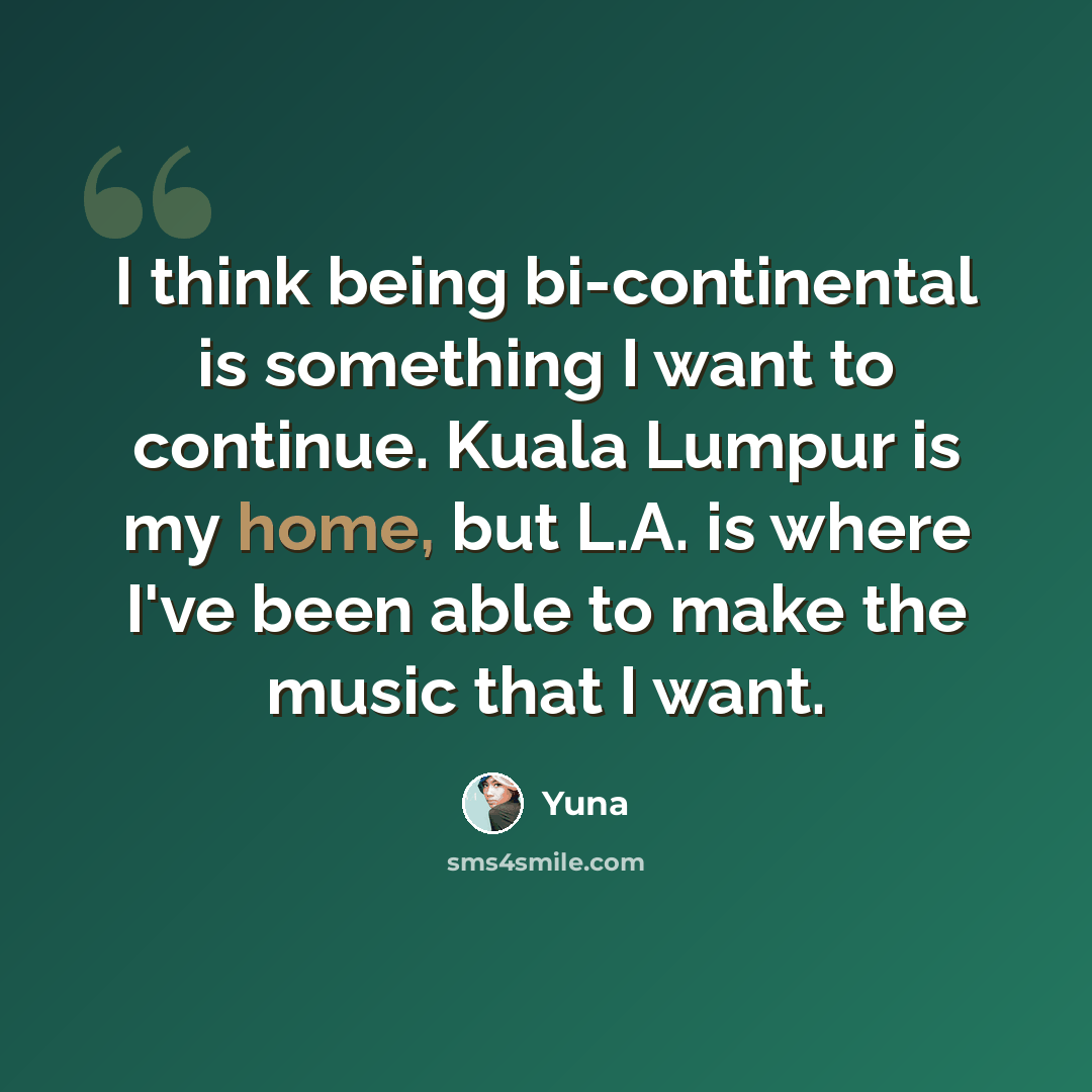 “I think being bi-continental is something I want to continue. Kuala Lumpur is my home, but L.A. is where I've been able to make the music that I want.” quote by Yuna