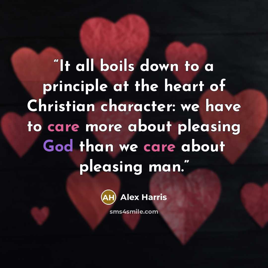 “It all boils down to a principle at the heart of Christian character: we have to care more about pleasing God than we care about pleasing man.” quote by Alex Harris