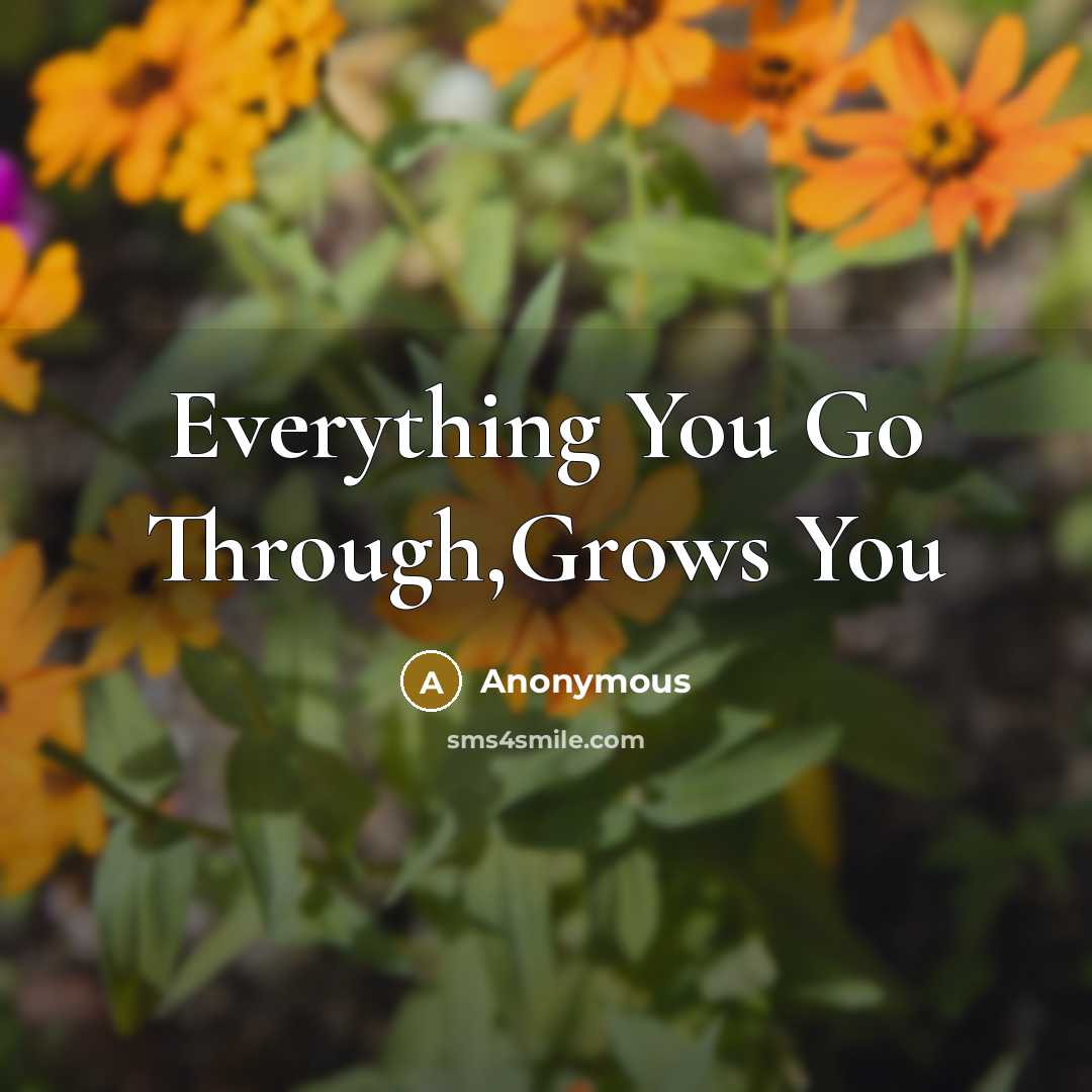 “Everything You Go Through,Grows You” quote by Anonymous