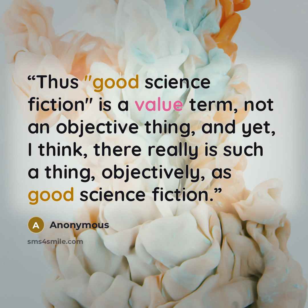 “Thus "good science fiction" is a value term, not an objective thing, and yet, I think, there really is such a thing, objectively, as good science fiction.” quote by Anonymous