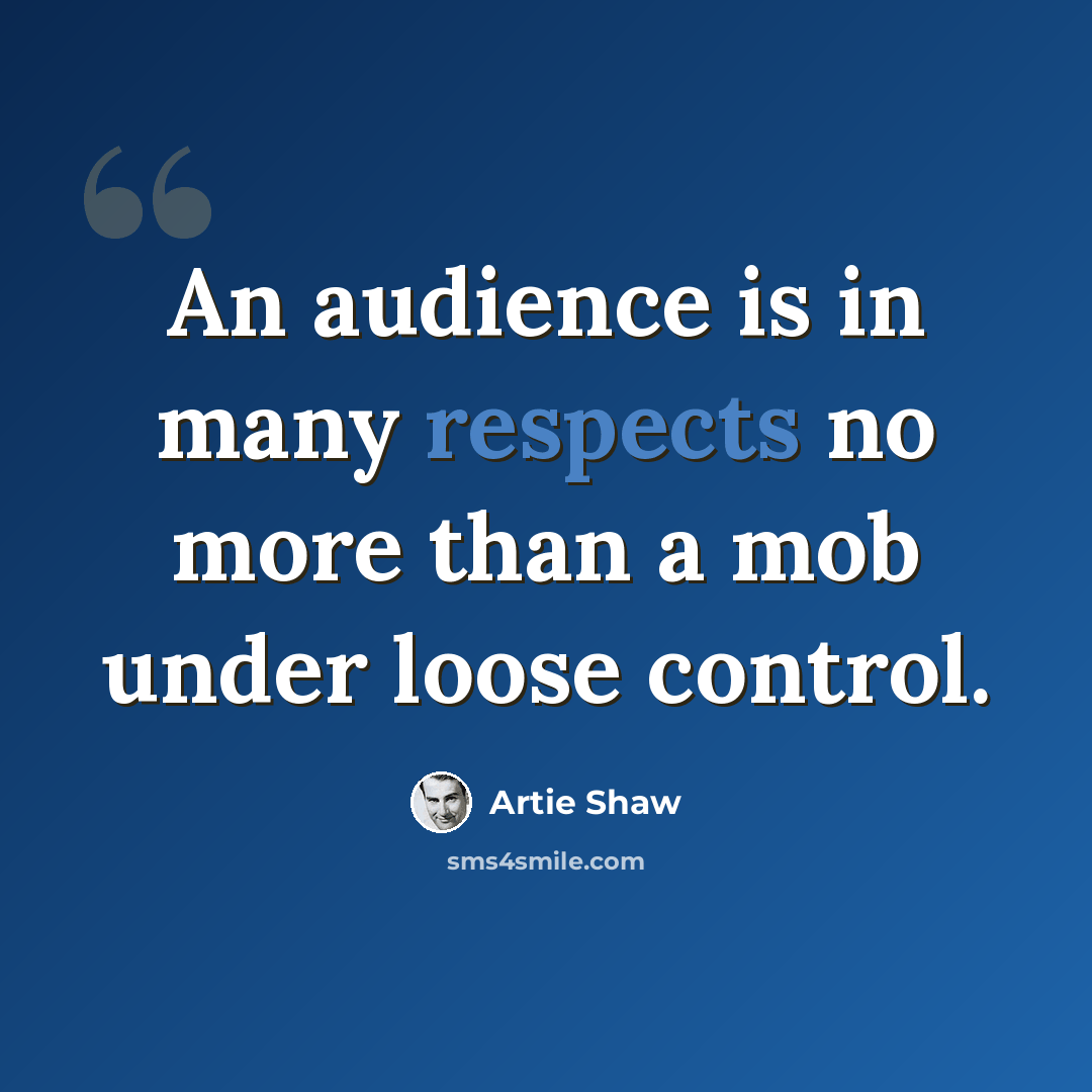 “An audience is in many respects no more than a mob under loose control.” quote by Artie Shaw