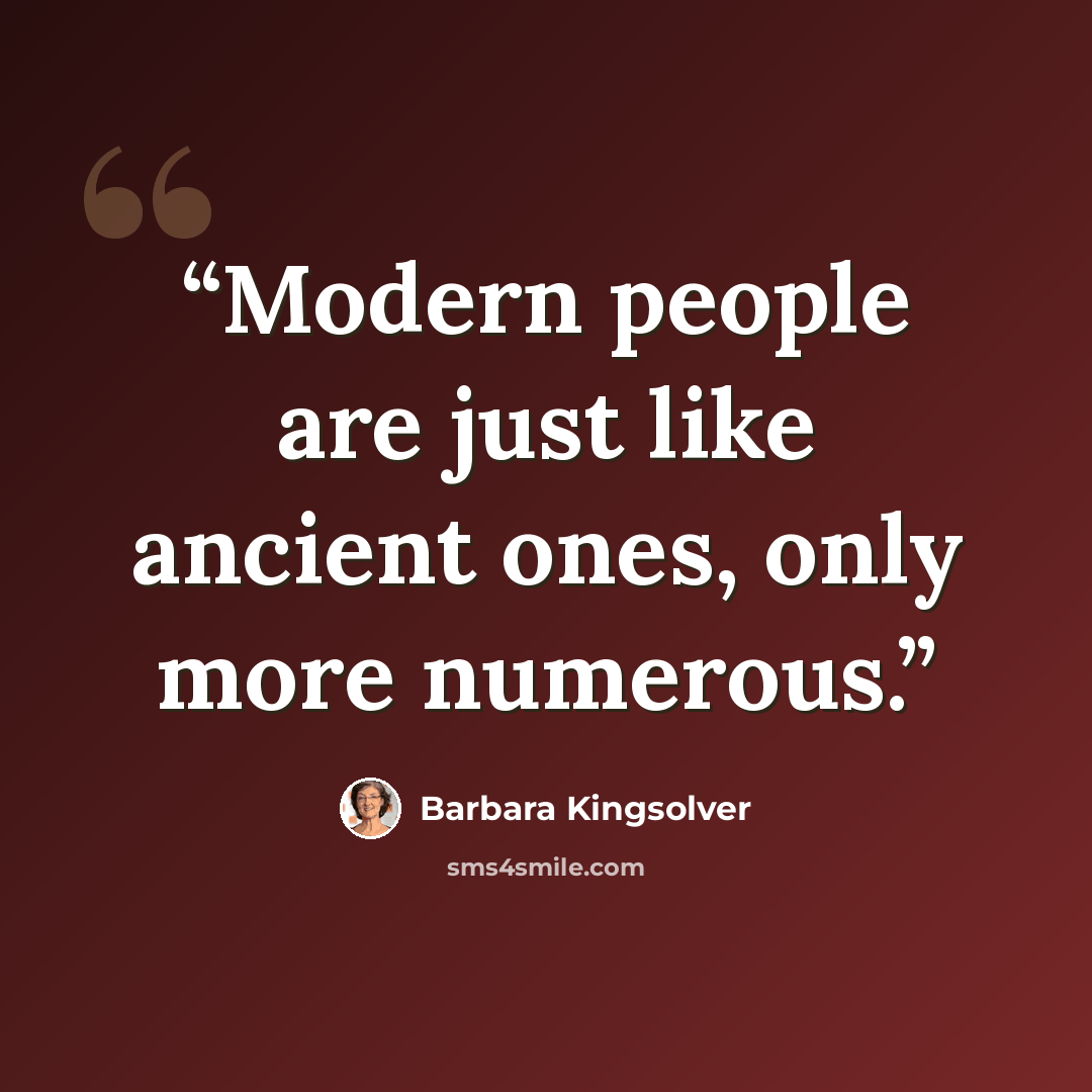 “Modern people are just like ancient ones, only more numerous.” quote by Barbara Kingsolver