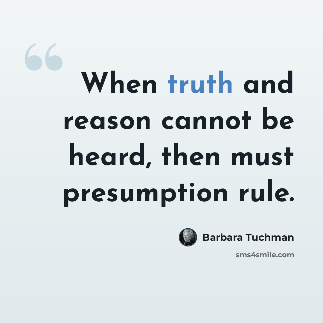 “When truth and reason cannot be heard, then must presumption rule.” quote by Barbara Tuchman