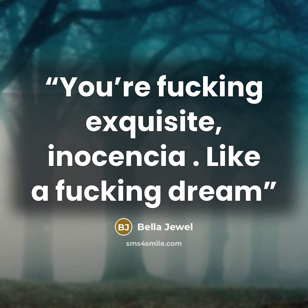 “You’re fucking exquisite, inocencia . Like a fucking dream” quote by Bella Jewel